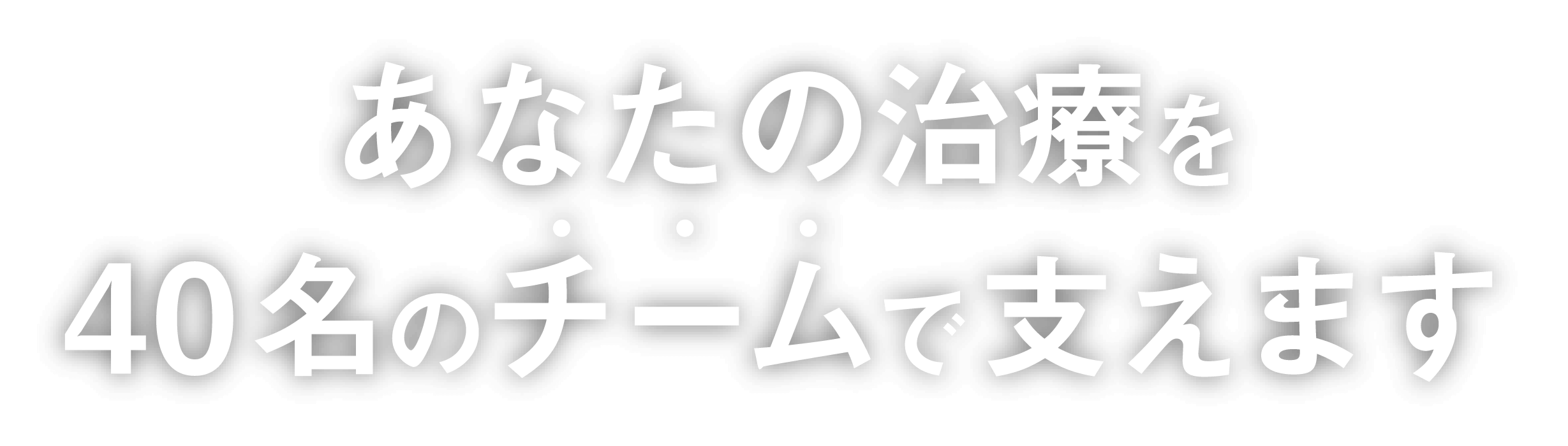 あなたの治療を40名のチームで支えます