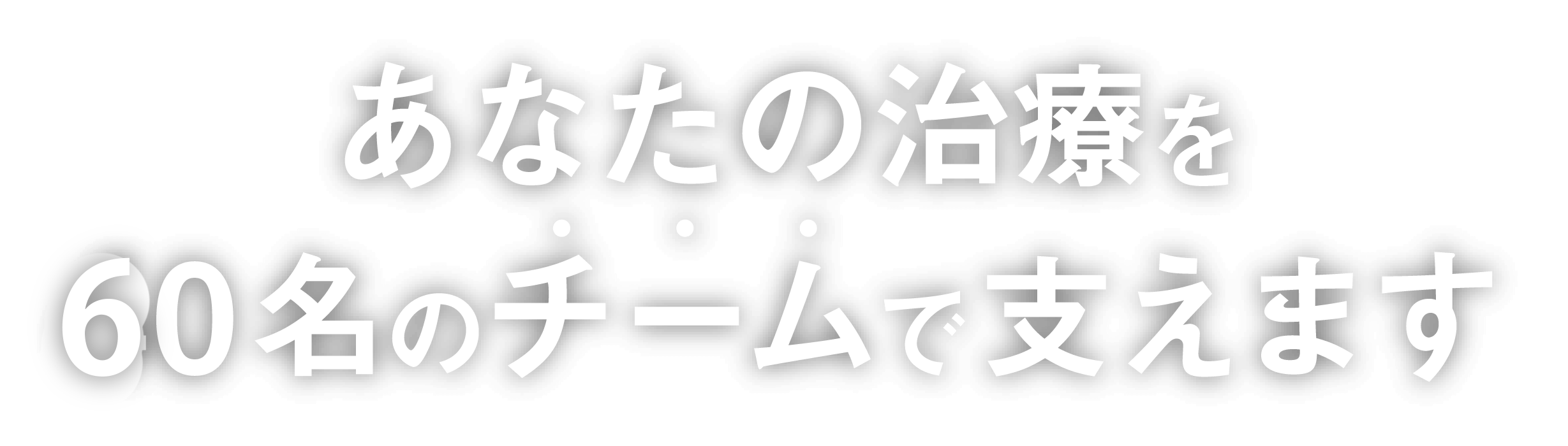 あなたの治療を60名のチームで支えます