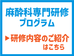 麻酔科専門研修プログラム 研修内容のご紹介はこちらのバナー